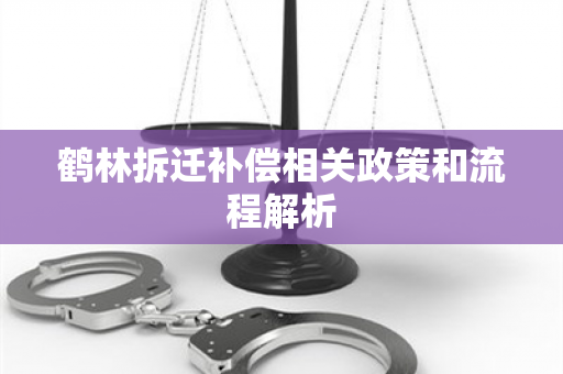 鹤林拆迁补偿相关政策和流程解析