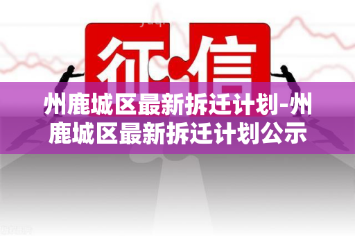 州鹿城区最新拆迁计划-州鹿城区最新拆迁计划公示