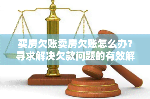 买房欠账卖房欠账怎么办？寻求解决欠款问题的有效解决方案