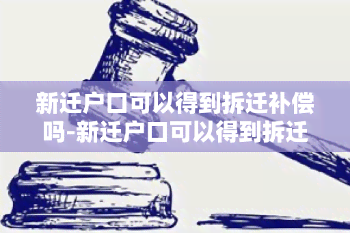 新迁户口可以得到拆迁补偿吗-新迁户口可以得到拆迁补偿吗现在