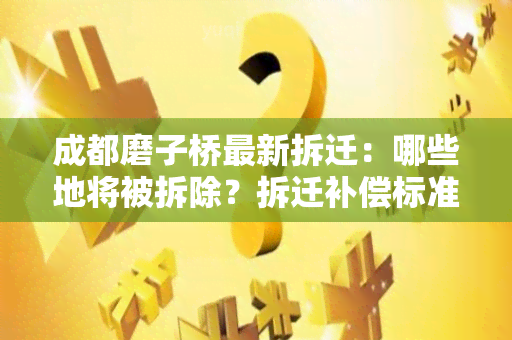 成都磨子桥最新拆迁：哪些地将被拆除？拆迁补偿标准是多少？