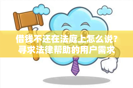 借钱不还在法庭上怎么说？寻求法律帮助的用户需求