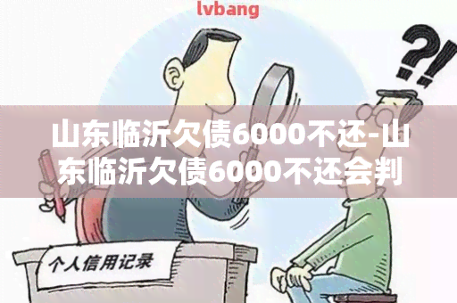 山东临沂欠债6000不还-山东临沂欠债6000不还会判刑吗