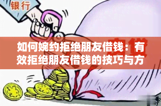 如何婉约拒绝朋友借钱：有效拒绝朋友借钱的技巧与方法