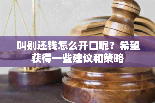 叫别还钱怎么开口呢？希望获得一些建议和策略