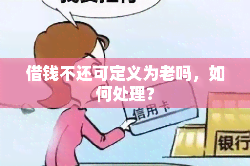 借钱不还可定义为老吗，如何处理？