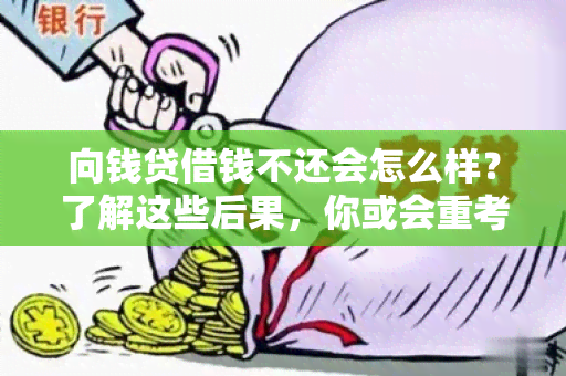 向钱贷借钱不还会怎么样？了解这些后果，你或会重考虑！