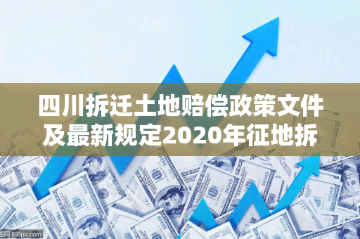 四川拆迁土地赔偿政策文件及最新规定2020年征地拆迁补偿