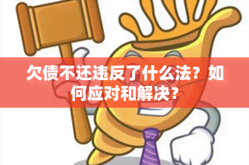 欠债不还违反了什么法？如何应对和解决？