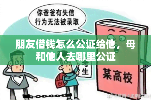 朋友借钱怎么公证给他，母和他人去哪里公证