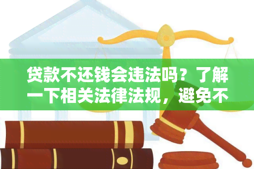 贷款不还钱会违法吗？了解一下相关法律法规，避免不必要的风险！