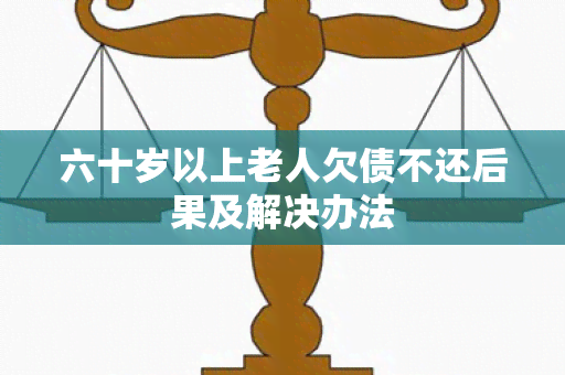 六十岁以上老人欠债不还后果及解决办法