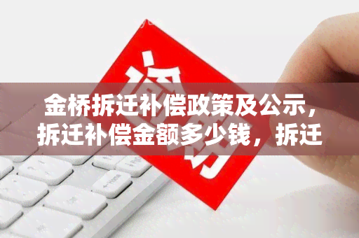 金桥拆迁补偿政策及公示，拆迁补偿金额多少钱，拆迁房