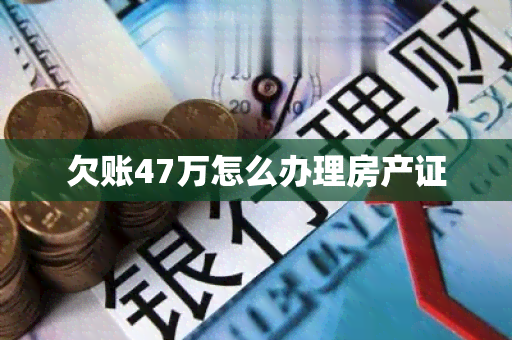 欠账47万怎么办理房产证