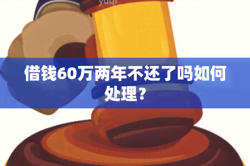 借钱60万两年不还了吗如何处理？