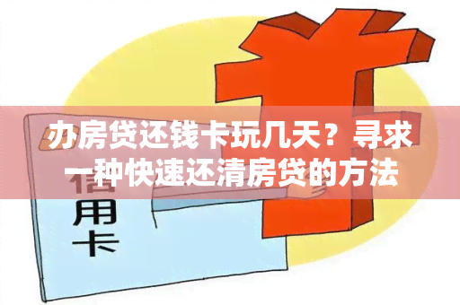 办房贷还钱卡玩几天？寻求一种快速还清房贷的方法