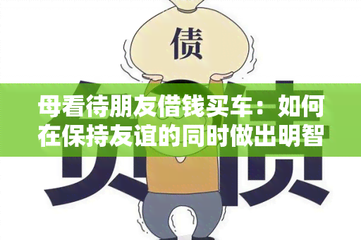 母看待朋友借钱买车：如何在保持友谊的同时做出明智决定？