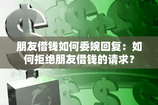 朋友借钱如何委婉回复：如何拒绝朋友借钱的请求？