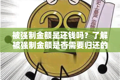 被强制金额是还钱吗？了解被强制金额是否需要归还的相关信息