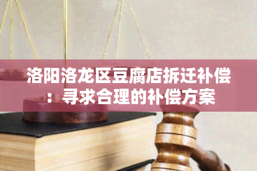 洛阳洛龙区豆腐店拆迁补偿：寻求合理的补偿方案