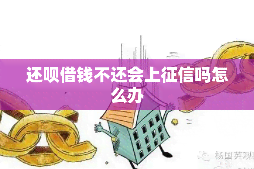 还呗借钱不还会上吗怎么办