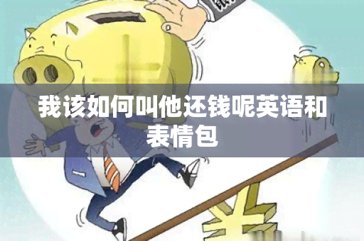 我该如何叫他还钱呢英语和表情包