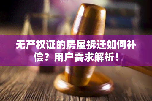 无产权证的房屋拆迁如何补偿？用户需求解析！