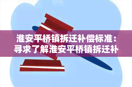 淮安平桥镇拆迁补偿标准：寻求了解淮安平桥镇拆迁补偿标准的相关信息