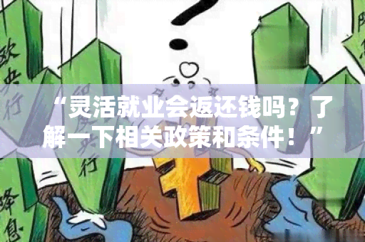 “灵活就业会返还钱吗？了解一下相关政策和条件！”