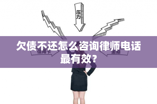 欠债不还怎么咨询律师电话最有效？