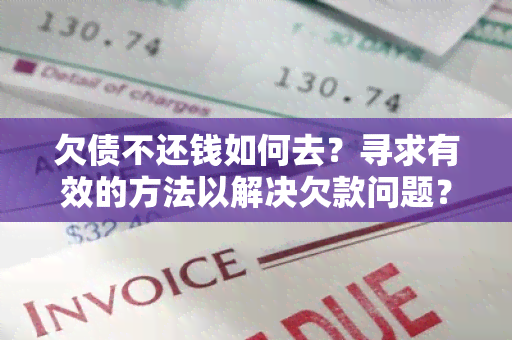 欠债不还钱如何去？寻求有效的方法以解决欠款问题？