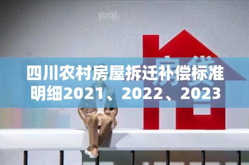 四川农村房屋拆迁补偿标准明细2021、2022、2023年