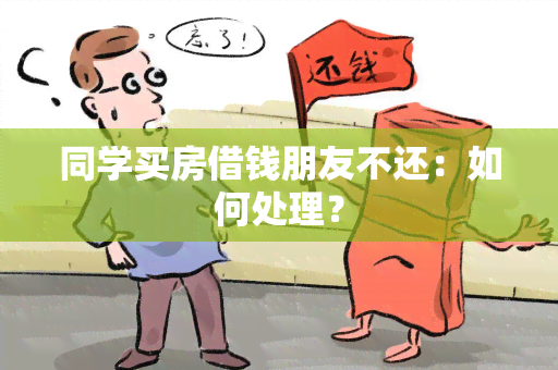 同学买房借钱朋友不还：如何处理？