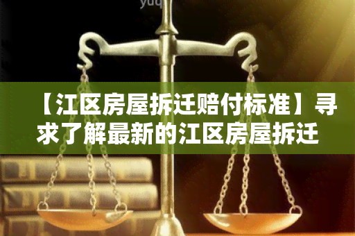 【江区房屋拆迁赔付标准】寻求了解最新的江区房屋拆迁赔付标准及相关政策