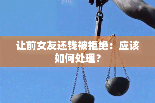 让前女友还钱被拒绝：应该如何处理？