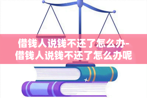 借钱人说钱不还了怎么办-借钱人说钱不还了怎么办呢