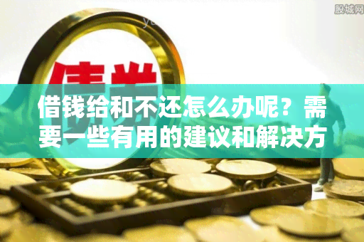 借钱给和不还怎么办呢？需要一些有用的建议和解决方案！