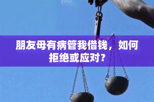 朋友母有病管我借钱，如何拒绝或应对？