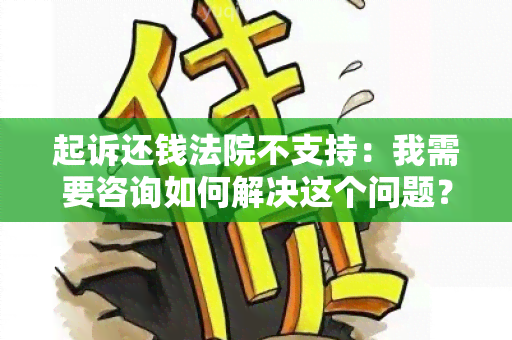 起诉还钱法院不支持：我需要咨询如何解决这个问题？