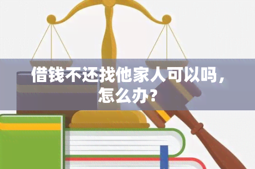 借钱不还找他家人可以吗，怎么办？