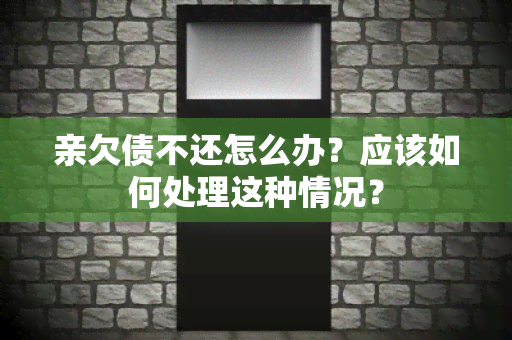 亲欠债不还怎么办？应该如何处理这种情况？