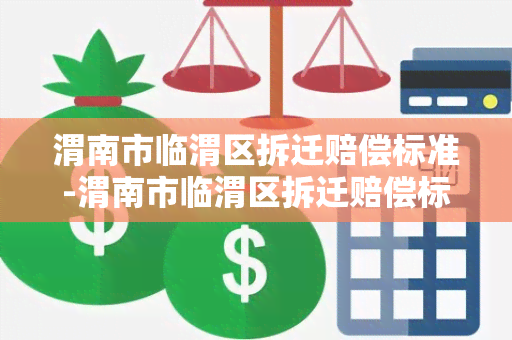 渭南市临渭区拆迁赔偿标准-渭南市临渭区拆迁赔偿标准是多少