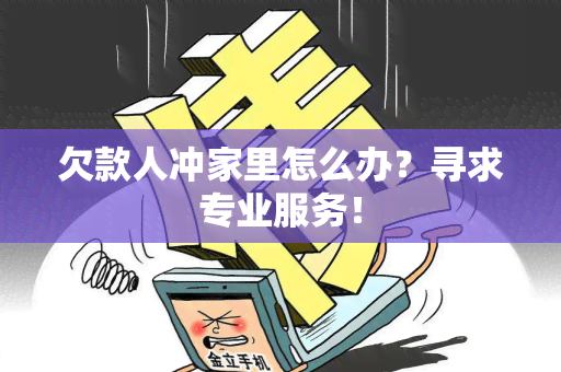 欠款人冲家里怎么办？寻求专业服务！