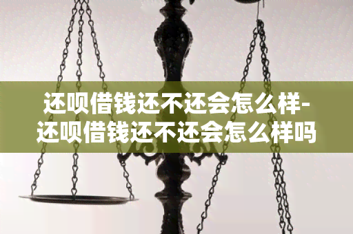 还呗借钱还不还会怎么样-还呗借钱还不还会怎么样吗