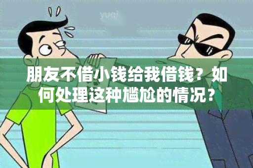 朋友不借小钱给我借钱？如何处理这种尴尬的情况？