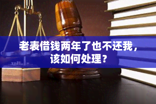 老表借钱两年了也不还我，该如何处理？