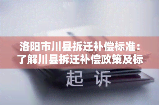 洛阳市川县拆迁补偿标准：了解川县拆迁补偿政策及标准！