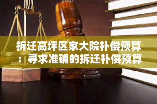 拆迁高坪区家大院补偿预算：寻求准确的拆迁补偿预算信息