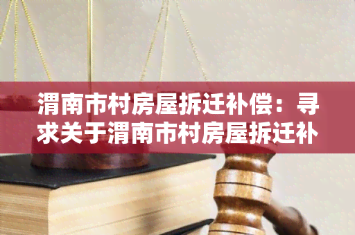 渭南市村房屋拆迁补偿：寻求关于渭南市村房屋拆迁补偿政策的详细信息