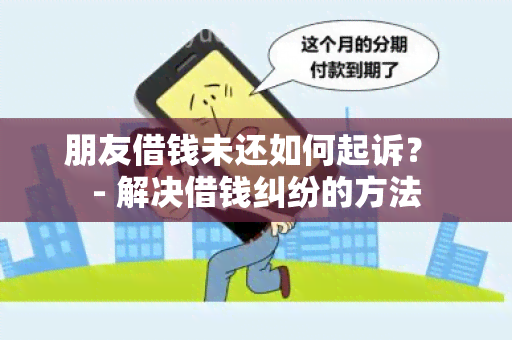 朋友借钱未还如何起诉？ - 解决借钱纠纷的方法